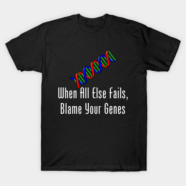 When All Else Fails, Blame Your Genes T-Shirt by GeekNirvana